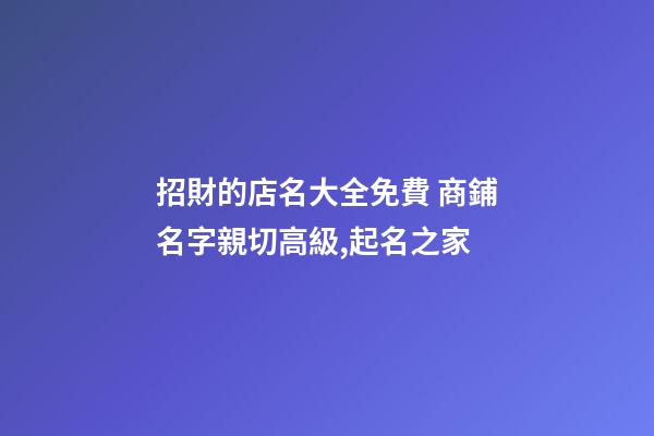 招財的店名大全免費 商鋪名字親切高級,起名之家-第1張-店鋪起名-玄機派
